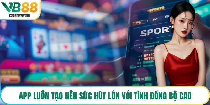 App luôn tạo nên sức hút lớn với tính đồng bộ cao